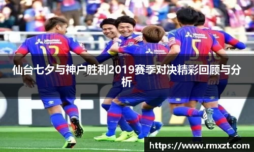 仙台七夕与神户胜利2019赛季对决精彩回顾与分析